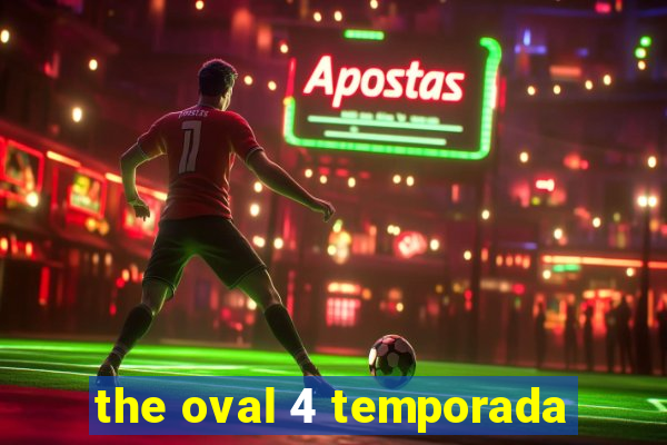 the oval 4 temporada